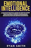 Emotional Intelligence: How to master your emotions, improve interpersonal communication and develop leadership skills