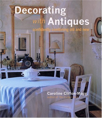 Decorating With Antiques: Confidently Combining Old and New by Caroline Clifton-Mogg (1999-12-24)