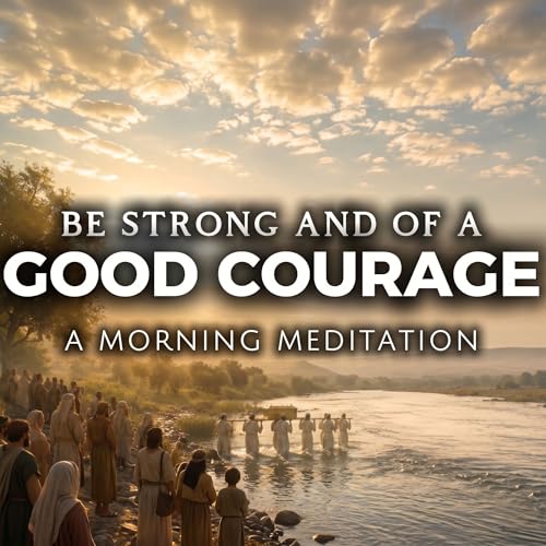 Be Strong and of a Good Courage | Come Follow Me | Joshua 1&ndash;8; 23&ndash;24 | Morning Meditation