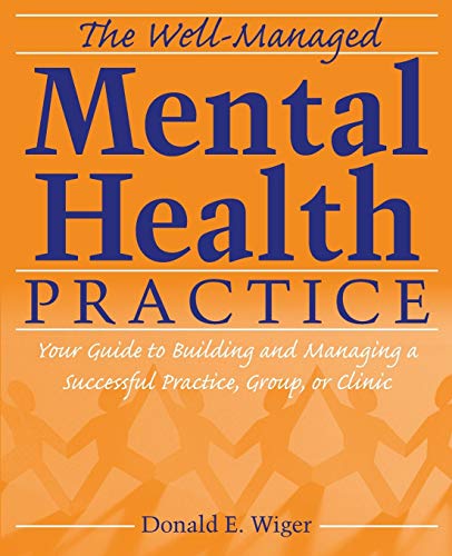The Well-Managed Mental Health Practice: Your Guide to Building and Managing a Successful Practice, Group, or Clinic