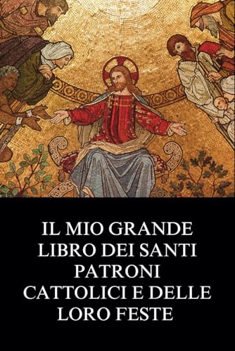  Il Mio Grande Libro Dei Santi Patroni Cattolici e Delle Loro Feste: Biografia Cristiana Ispiratrice e Storie