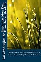 Inspiration: More Dew From Heaven (book II): How much more shall your Father which is in heaven give good things to them that ask him? (Inspiration: As The Dews From Heaven) 1540402029 Book Cover