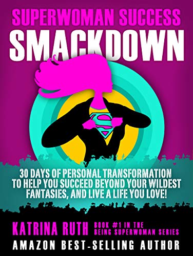 Superwoman Success SMACKDOWN: 30 Days of Personal Transformation to Help You Succeed Beyond Your WILDEST Fantasies, and Live a Life You Love! (Being Superwoman Book 1)