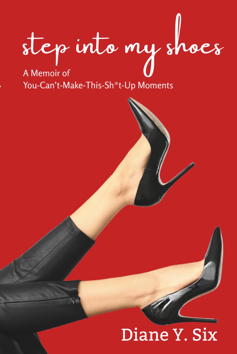 Step Into My Shoes: A Memoir of You-Can’t-Make-This-Sh*t-Up Moments