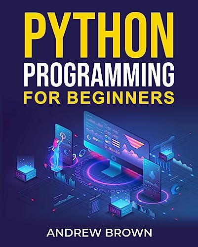 Python Programming for Beginners: The A to Z Guide To Mastering Python in the Easiest Way and Start Your Brand New Programmer