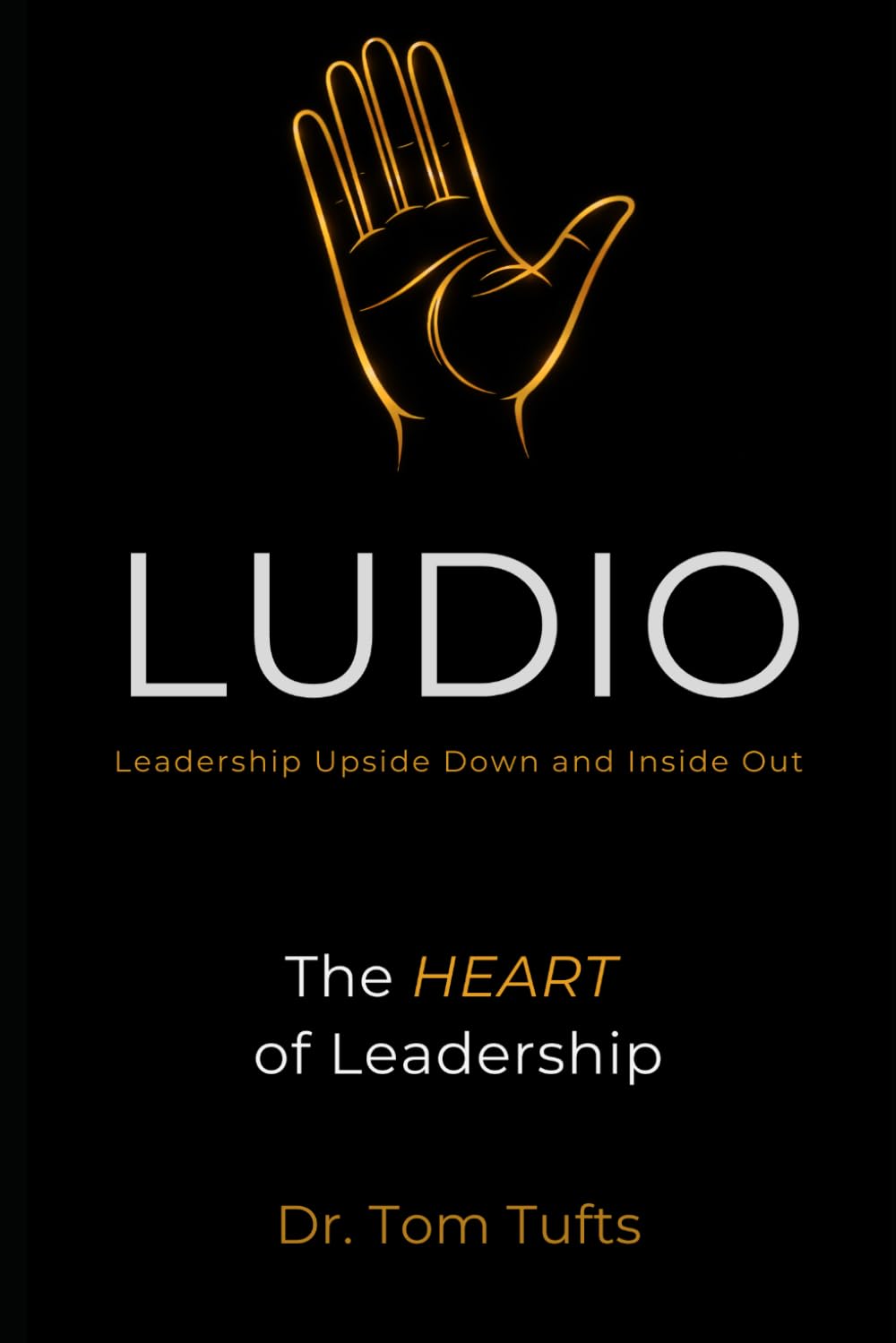 LUDIO: Leadership Upside Down: The HEART of Leadership (LUDIO LEADERSHIP: A Practical Framework for Building Healthy Leaders and Thriving Organizations)