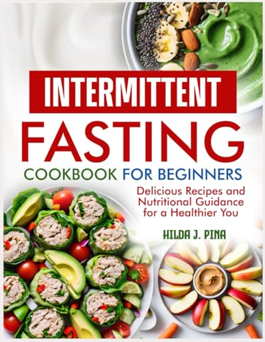 INTERMITTENT FASTING COOKBOOK FOR BEGINNERS: Delicious Recipes and Nutritional Guidance for a Healthier You
