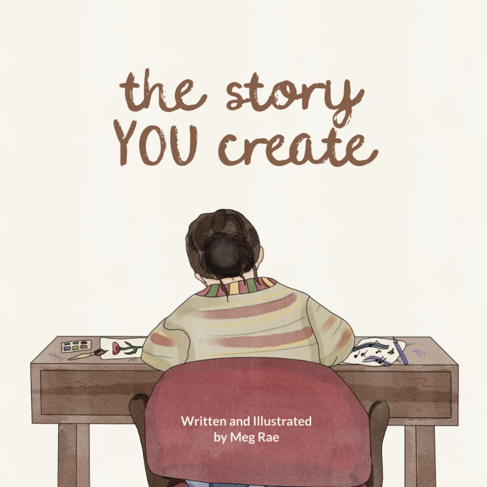 The Story You Create: Written & Illustrated by Meg Rae