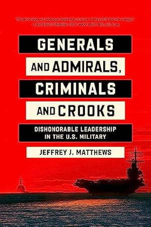 Generals and Admirals, Criminals and Crooks: Dishonorable Leadership in the U.S. Military