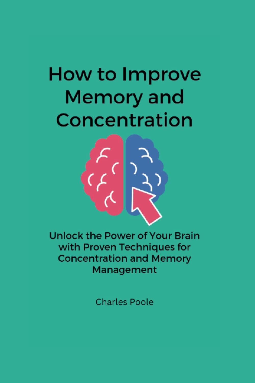 How to Improve Memory and Concentration: Unlock the Power of Your Brain with Proven Techniques for Concentration and Memory Management