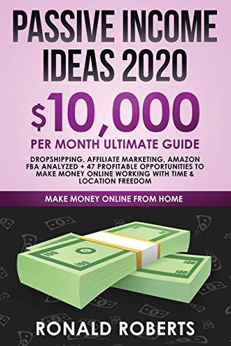 Passive Income Ideas 2020: 10,000/ month Ultimate Guide – Dropshipping, Affiliate Marketing, Amazon FBA Analyzed + 47 Profitable Opportunities to Make Money Online Working with Time & Location Freedom