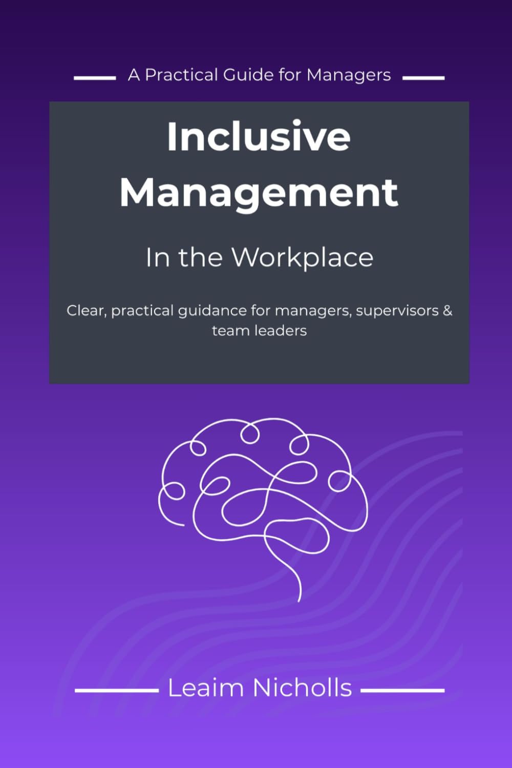Inclusive Management in the Workplace: A Practical Guide for Managers to Support Performance, Communication and Fairness (Neurodiversity in the Workplace Series)