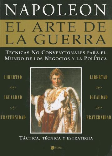 El Arte De La Guerra De Napoleon Bonaparte / Napoleon Bonaparte's Art of the War: Tecnicas No Convencionales Para El Mundo De Los Negocios Y La ... for the World of Business and Politics