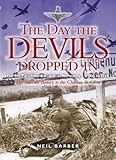 Day the Devils Dropped In: The 9th Parachute Battalion in Normandy- D-Day to D+6- The Merville Battery to the Chateau St. Come
