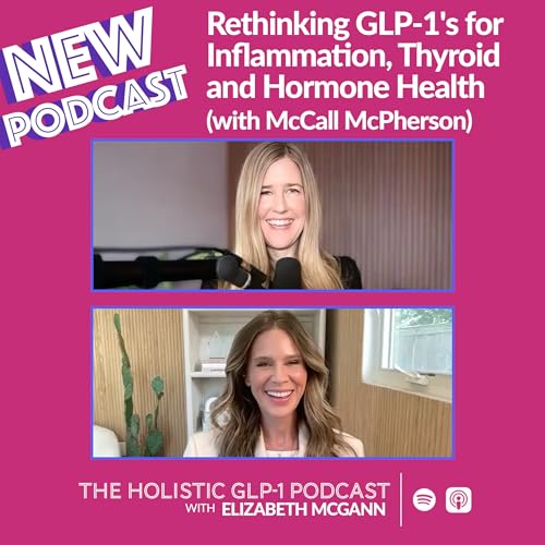 Rethinking GLP-1's for Inflammation, Thyroid and Hormone Health (with McCall McPherson)