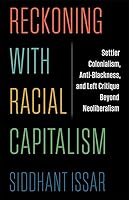 Reckoning with Racial Capitalism: Settler Colonialism, Anti-Blackness, and Left Critique Beyond Neoliberalism 0231216815 Book Cover
