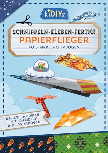 KiDIYs Schnippeln - Kleben - Fertig! Papierflieger: 40 starke Motivbögen...