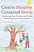 Creative Discipline, Connected Family: Transforming Tears, Tantrums and Troubles While Staying Close to Your Children
