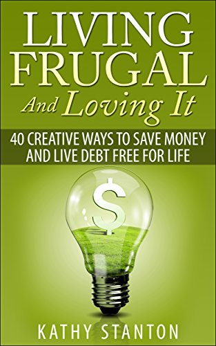 Living Frugal And Loving It: 40 Creative Ways To Save Money And Live Debt Free For Life