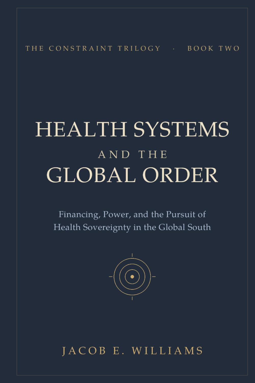 HEALTH SYSTEMS AND THE GLOBAL ORDER: Financing, Power, and the Pursuit of Health Sovereignty in the Global South (THE CONSTRAINT TRILOGY)