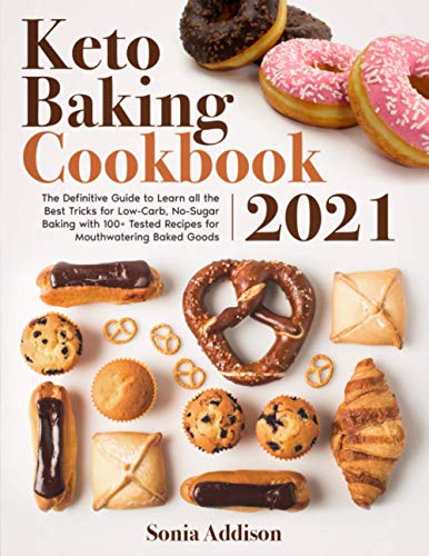 Keto Baking Cookbook 2021: The Definitive Guide to Learn All the Best Tricks for Low-Carb, No-Sugar Baking with 100+ Tested Recipes for Mouthwatering Baked Goods