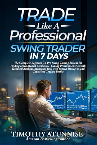 Trade Like A Professional Swing Trader in 7 Days: The Complete Beginner-To-Pro Swing Trading System...