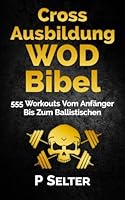 Cross Ausbildung WOD Bibel: 555 Workouts Vom Anf�nger Bis Zum Ballistischen (German Edition) 1505676479 Book Cover