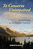 To Conserve Unimpaired: The Evolution of the National Park Idea
