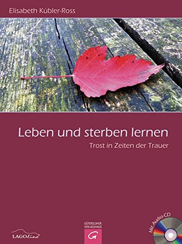 Leben und sterben lernen: Trost in Zeiten der Trauer Leben und sterben lernen: Trost in Zeiten der Trauer
