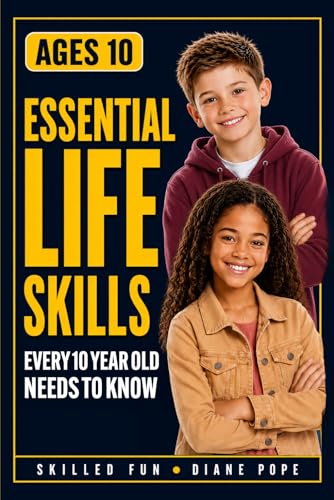 Essential Life Skills Every 10-Year-Old Needs To Know: A Guide To Help Young Boys And Girls Succeed In Life