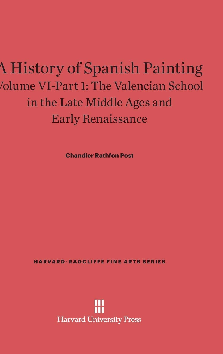 A History of Spanish Painting, Volume VI: The Valencian School in the Late Middle Ages and Early Renaissance, Part 1: 8 (Harvard-Radcliffe Fine Arts)