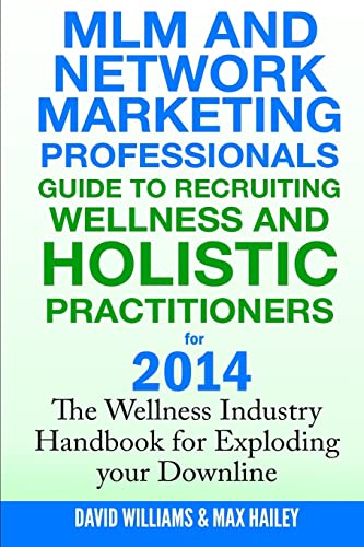 MLM and Network Marketing professionals guide to Recruiting Wellness: and Holistic Practitioners for 2014 The Wellness Industry Handbook for Exploding your Downline