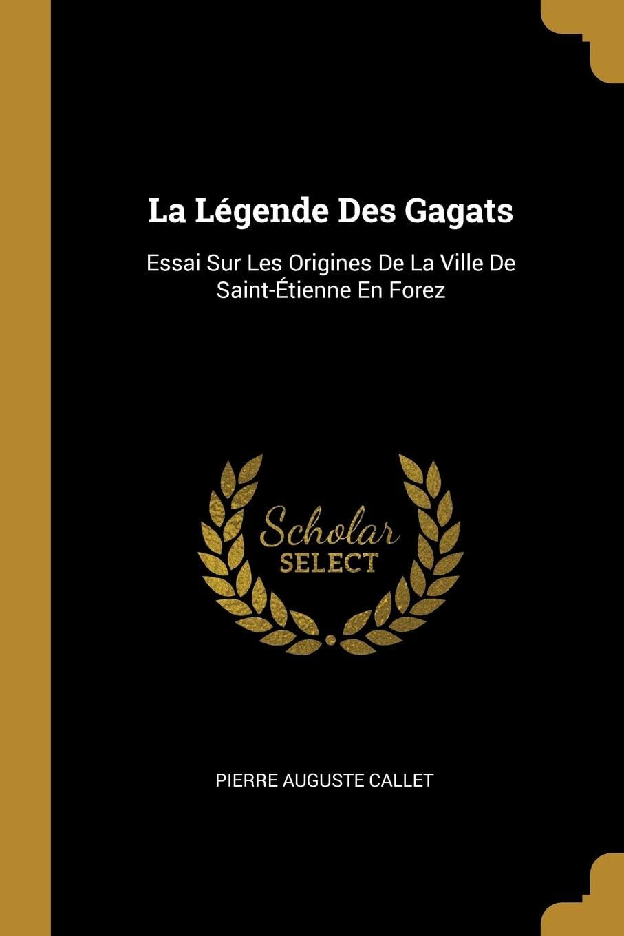 La Légende Des Gagats: Essai Sur Les Origines De La Ville De Saint-Étienne En Forez
