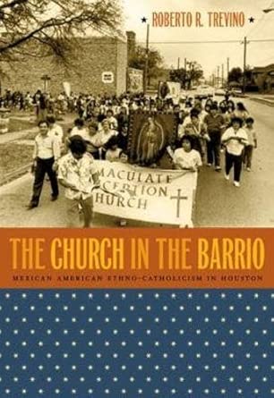The Church in the Barrio: Mexican American Ethno-Catholicism in Houston New Edition book cover