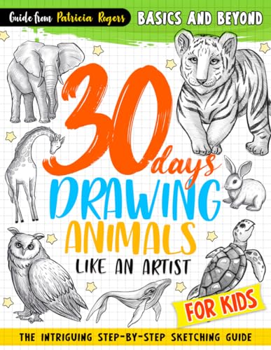 30 days Drawing Animals Like an Artist: The Intriguing Step-by-step Sketching Guide for Kids (How to...