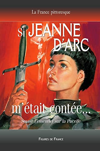 Si Jeanne d'Arc m'était contée... Savoir l'essentiel sur la Pucelle: La légende historique de la Pucelle d'Orléans sauvant la France de l'invasion anglaise (French Edition)