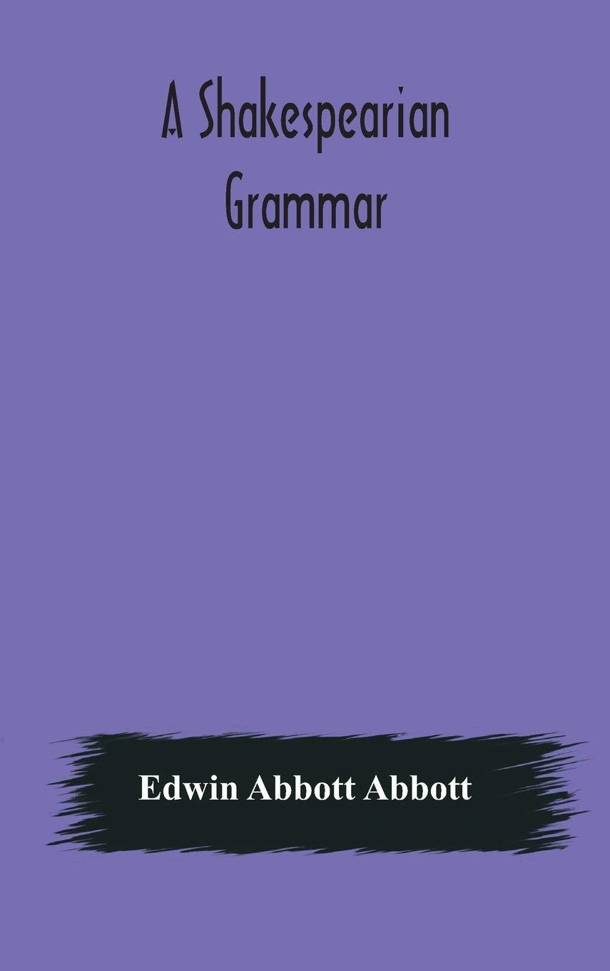 A Shakespearian Grammar. An Attempt To Illustrate Some Of The Differences Between Elizabethan And Modern English. For The Use Of Schools