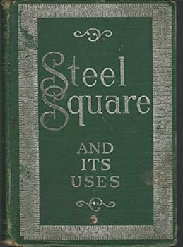 The Steel Square and Its Uses: A Complete, Up-To-Date Encyclopedia On the Practical Uses of the Steel Square, Volume 2