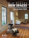 Old Places, New Spaces: Preserving, Remodeling, Decorating San Antonio Style