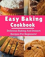Easy Baking Cookbook: Delicious Baking And Dessert Recipes For Beginners! (Baking Recipes) 1980636923 Book Cover