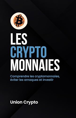 Les cryptomonnaies: Comprendre les cryptomonnaies, éviter les arnaques et investir