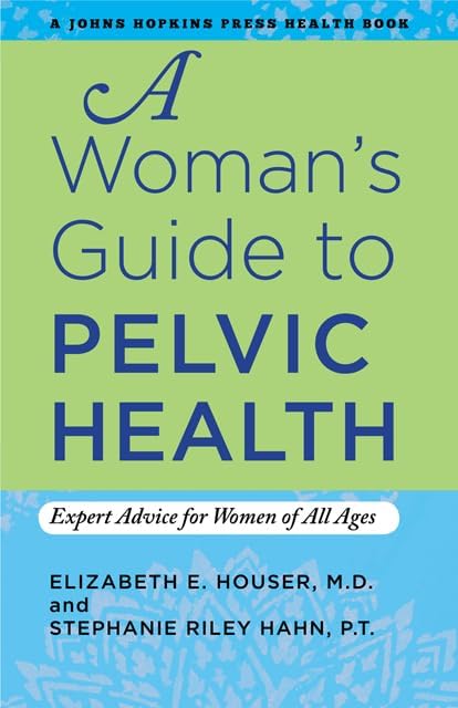 A Woman's Guide to Pelvic Health: Expert Advice for Women of All Ages (A Johns Hopkins Press Health Book)