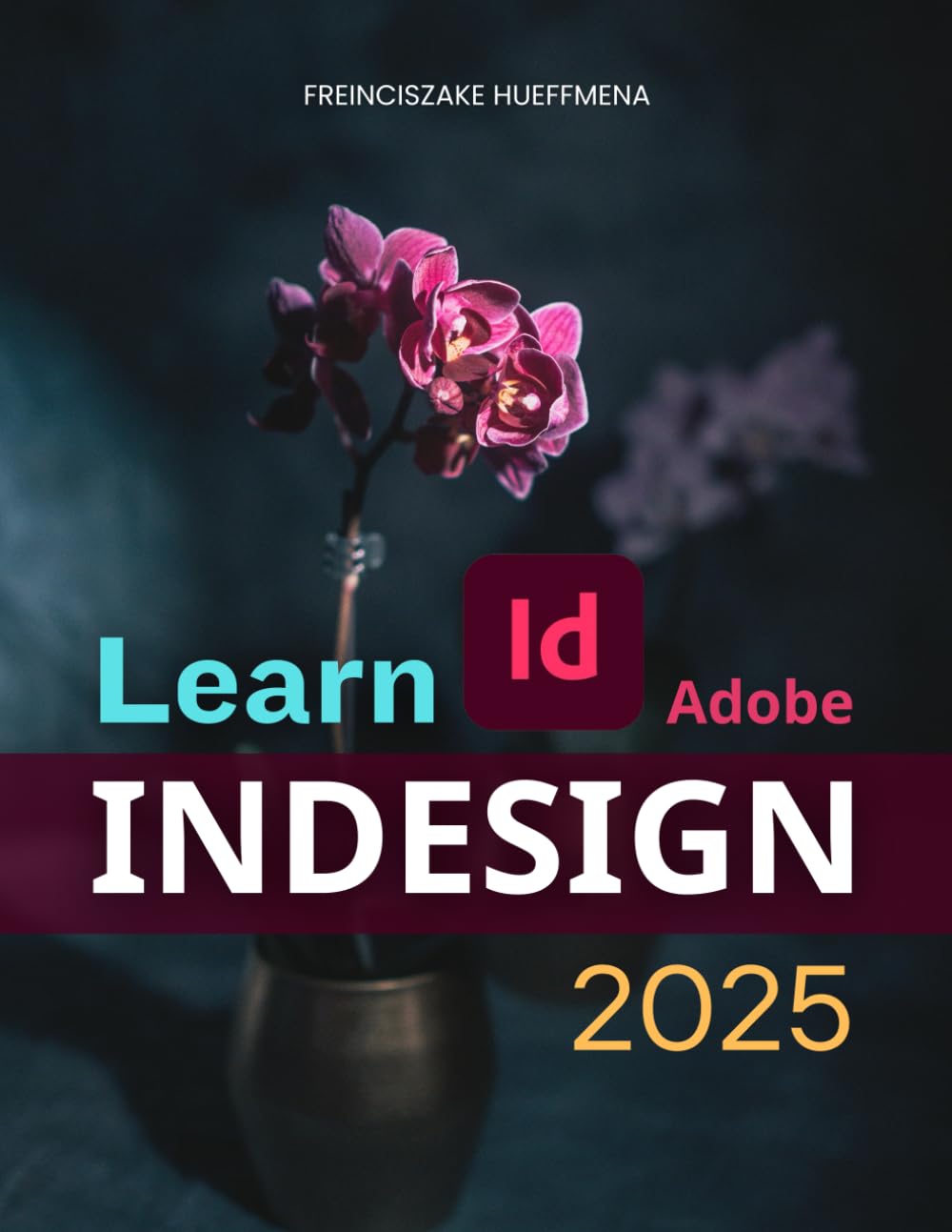 Learn Adobe InDesign 2025: Layouts, Typography & Publishing Basics (Unofficial Guide)