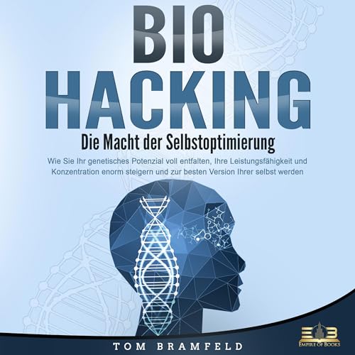 BIOHACKING - Die Macht der Selbstoptimierung: Wie Sie Ihr genetisches Potenzial voll entfalten, Ihre Leistungsfähigkeit und Konzentration enorm steigern und zur besten Version Ihrer selbst werden
