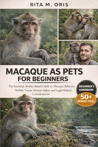 MACAQUE AS PETS FOR BEGINNERS: The Essential, Reality-Based Guide to Macaque Behavior, Welfare Needs, Human Safety, and Legal/Ethical Considerations
