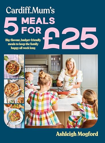 Cardiff Mum’s 5 Meals For £25: The No.1 Sunday Times Bestseller - Big-flavour, budget-friendly meals to keep the family happy all week long