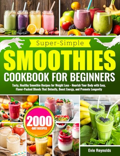 Super-Simple Smoothie Cookbook for Beginners: Tasty, Healthy Smoo...