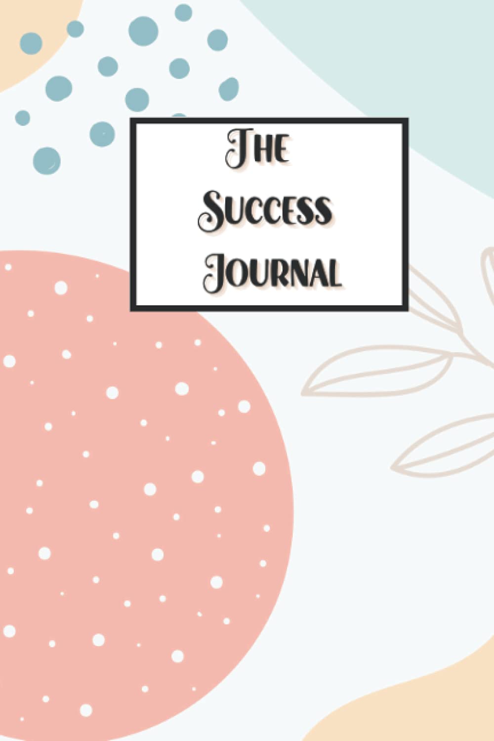 The Success Journal: A Place to Write Down All of Your Victories