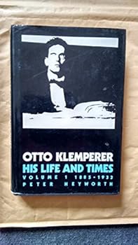 Otto Klemperer: Volume 1, 1885-1933: His Life and Times (Heyworth, Peter//Otto Klemperer, His Life and Times)