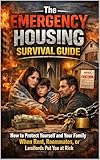 The Emergency Housing Survival Guide: How to Protect Yourself and Your Family When Rent, Roommates, or Landlords Put You at Risk